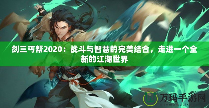 劍三丐幫2020：戰(zhàn)斗與智慧的完美結(jié)合，走進一個全新的江湖世界