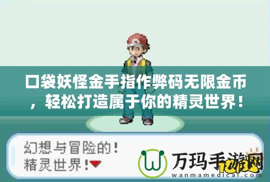 口袋妖怪金手指作弊碼無限金幣，輕松打造屬于你的精靈世界！