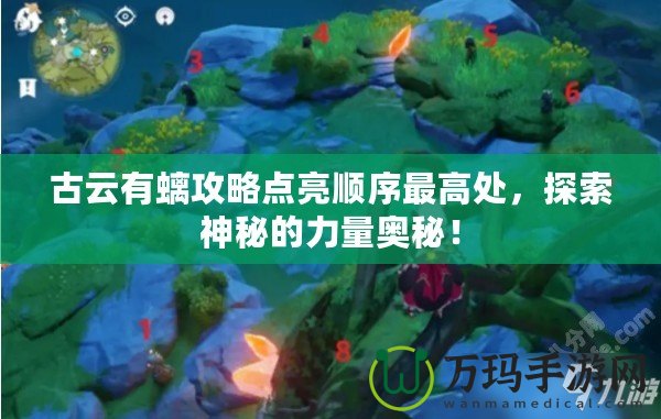 古云有螭攻略點(diǎn)亮順序最高處，探索神秘的力量奧秘！