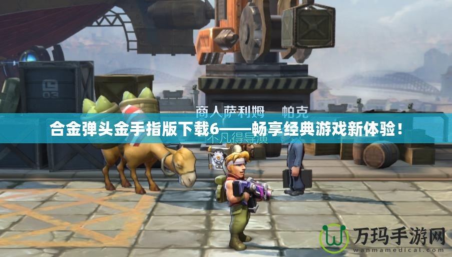 合金彈頭金手指版下載6——暢享經(jīng)典游戲新體驗！