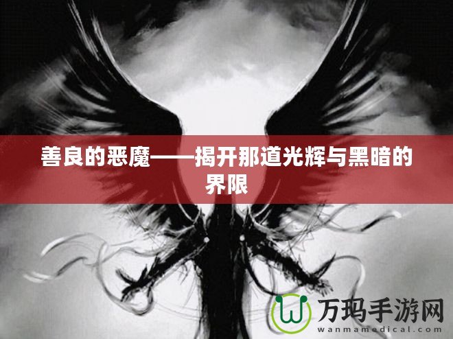 善良的惡魔——揭開(kāi)那道光輝與黑暗的界限