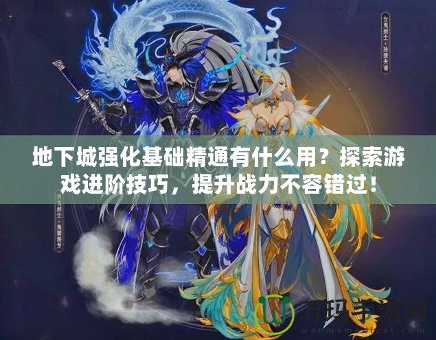 地下城強化基礎(chǔ)精通有什么用？探索游戲進階技巧，提升戰(zhàn)力不容錯過！