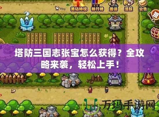 塔防三國志張寶怎么獲得？全攻略來襲，輕松上手！