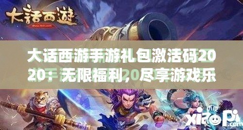 大話西游手游禮包激活碼2020：無限福利，盡享游戲樂趣