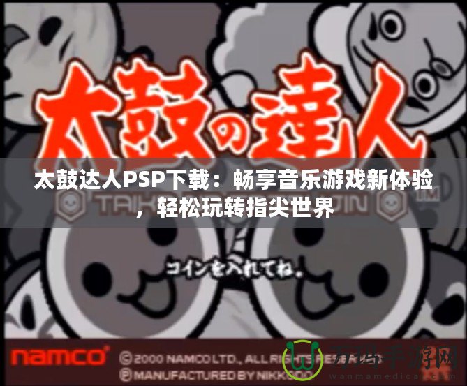 太鼓達人PSP下載：暢享音樂游戲新體驗，輕松玩轉指尖世界