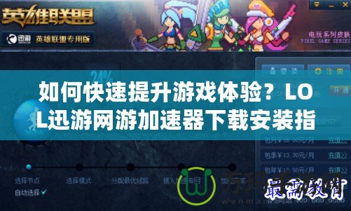 如何快速提升游戲體驗？LOL迅游網(wǎng)游加速器下載安裝指南