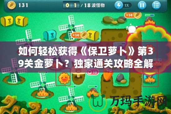 如何輕松獲得《保衛(wèi)蘿卜》第39關金蘿卜？獨家通關攻略全解析！