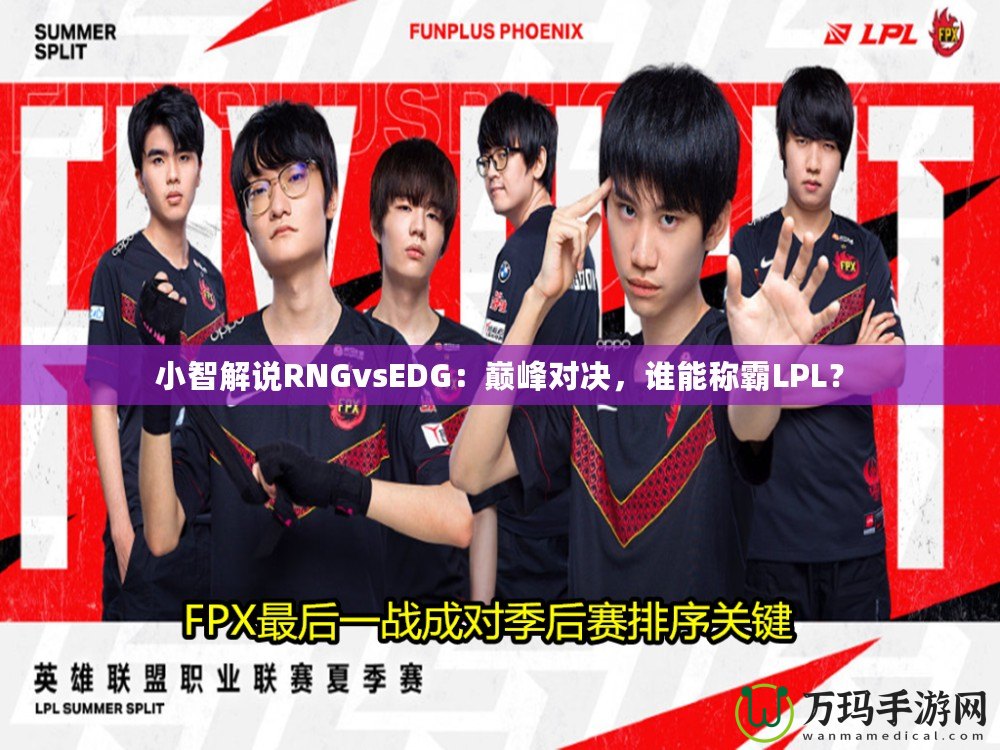 小智解說RNGvsEDG：巔峰對決，誰能稱霸LPL？