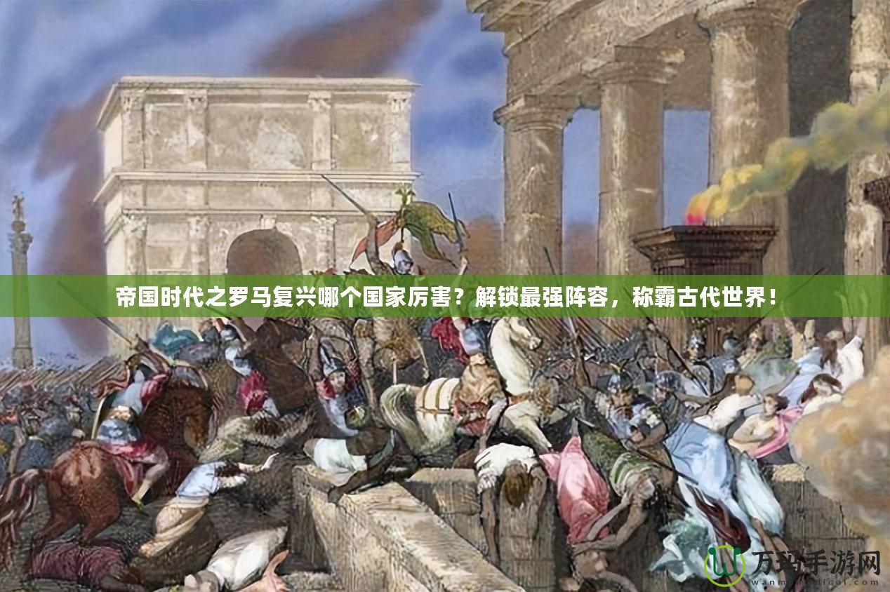 帝國(guó)時(shí)代之羅馬復(fù)興哪個(gè)國(guó)家厲害？解鎖最強(qiáng)陣容，稱霸古代世界！