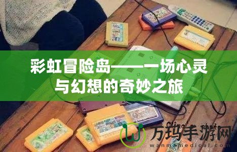 彩虹冒險(xiǎn)島——一場心靈與幻想的奇妙之旅