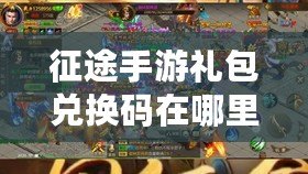 征途手游禮包兌換碼在哪里兌換？詳解兌換途徑與技巧