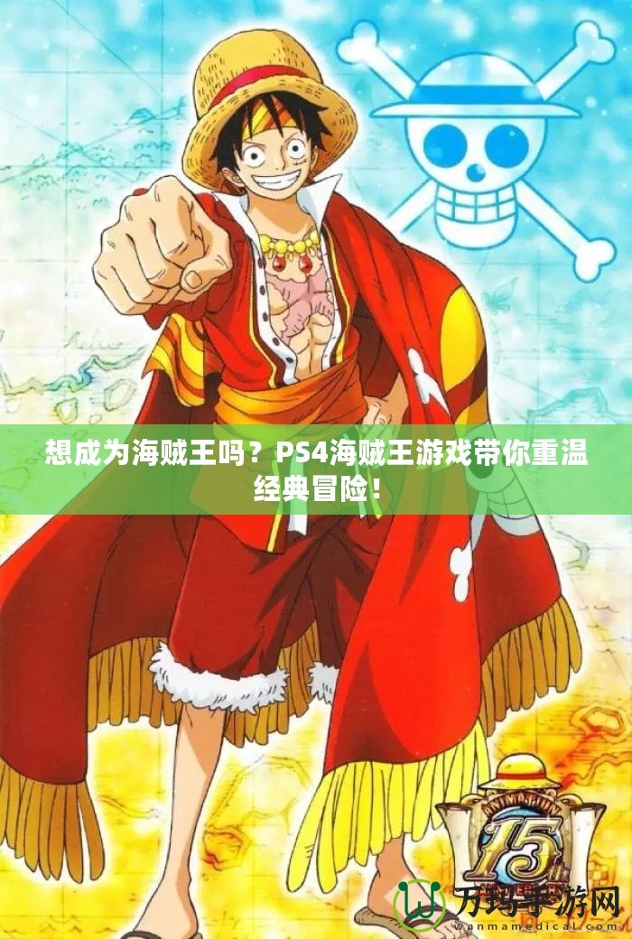 想成為海賊王嗎？PS4海賊王游戲帶你重溫經(jīng)典冒險(xiǎn)！