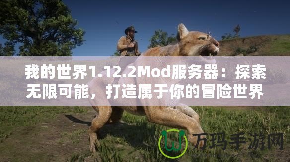 我的世界1.12.2Mod服務(wù)器：探索無限可能，打造屬于你的冒險世界