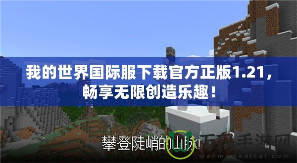 我的世界國際服下載官方正版1.21，暢享無限創(chuàng)造樂趣！