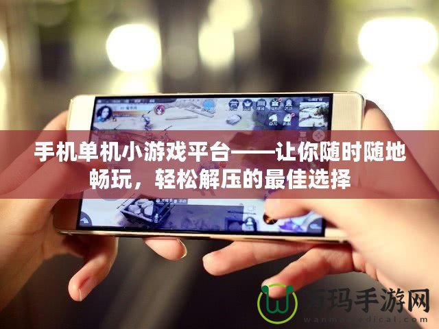 手機(jī)單機(jī)小游戲平臺(tái)——讓你隨時(shí)隨地暢玩，輕松解壓的最佳選擇