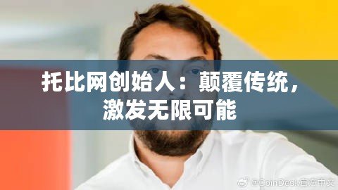 托比網(wǎng)創(chuàng)始人：顛覆傳統(tǒng)，激發(fā)無限可能