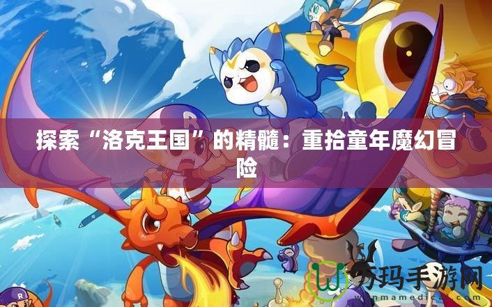 探索“洛克王國(guó)”的精髓：重拾童年魔幻冒險(xiǎn)