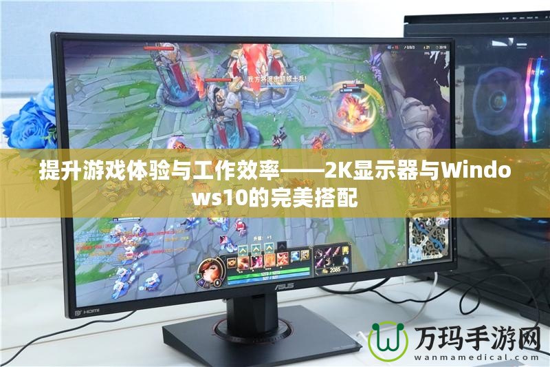 提升游戲體驗與工作效率——2K顯示器與Windows10的完美搭配