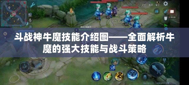 斗戰(zhàn)神牛魔技能介紹圖——全面解析牛魔的強大技能與戰(zhàn)斗策略