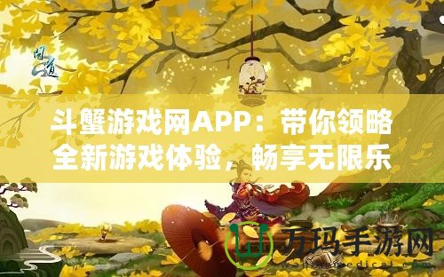 斗蟹游戲網(wǎng)APP：帶你領(lǐng)略全新游戲體驗(yàn)，暢享無限樂趣！