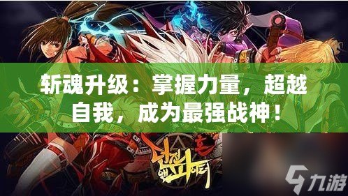 斬魂升級(jí)：掌握力量，超越自我，成為最強(qiáng)戰(zhàn)神！