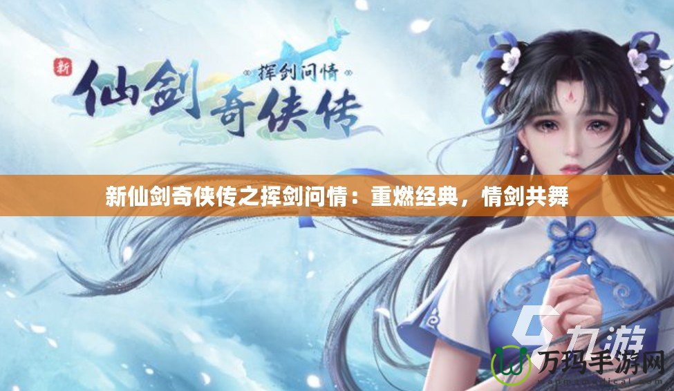 新仙劍奇?zhèn)b傳之揮劍問(wèn)情：重燃經(jīng)典，情劍共舞