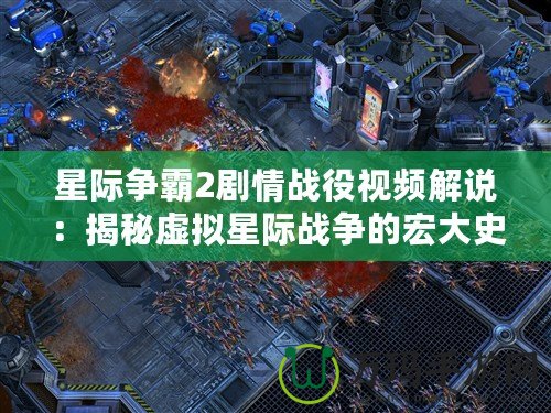 星際爭(zhēng)霸2劇情戰(zhàn)役視頻解說：揭秘虛擬星際戰(zhàn)爭(zhēng)的宏大史詩