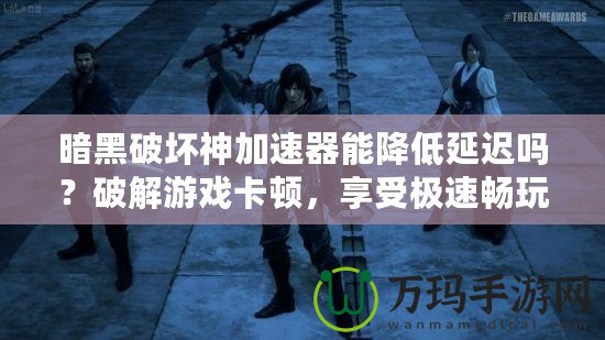 暗黑破壞神加速器能降低延遲嗎？破解游戲卡頓，享受極速暢玩體驗(yàn)！