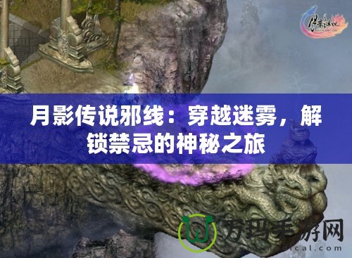 月影傳說邪線：穿越迷霧，解鎖禁忌的神秘之旅