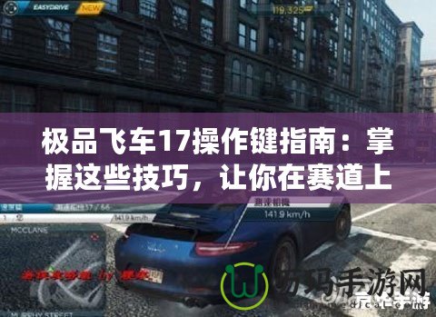 極品飛車17操作鍵指南：掌握這些技巧，讓你在賽道上所向披靡