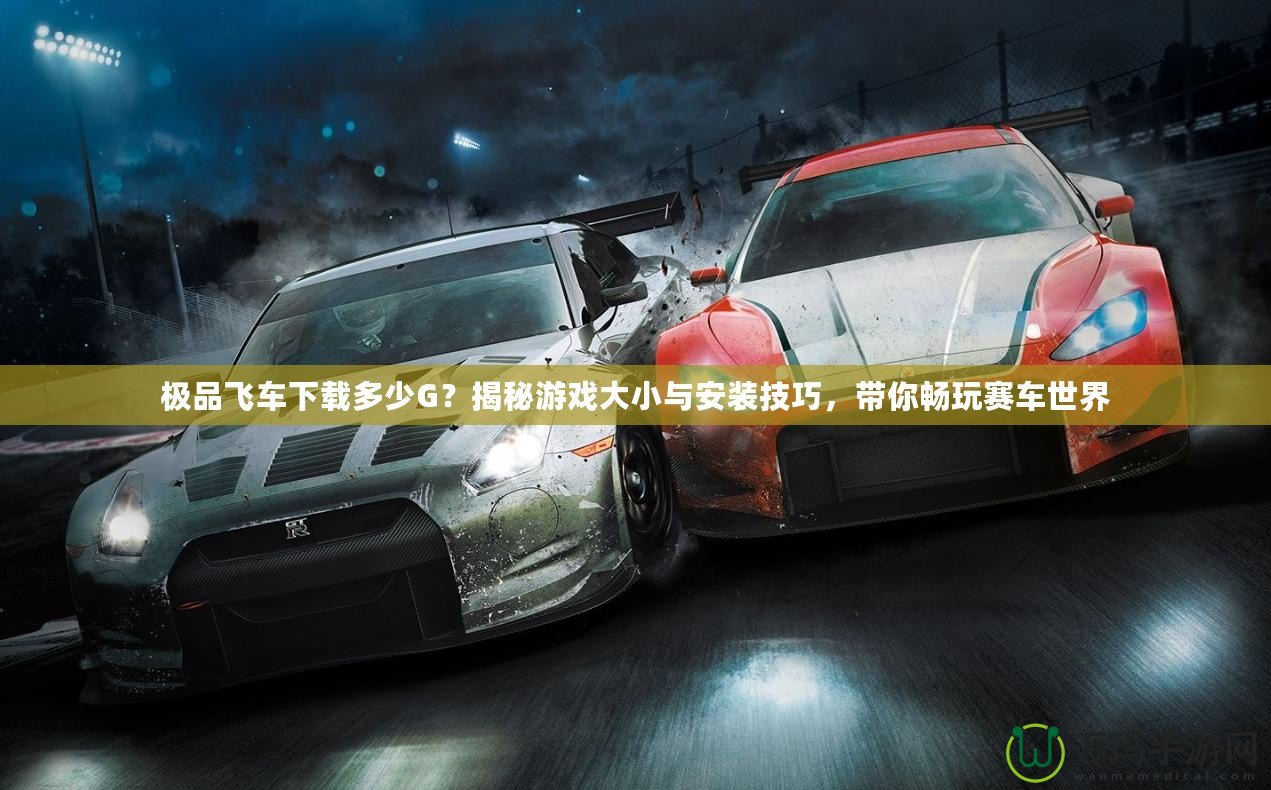 極品飛車下載多少G？揭秘游戲大小與安裝技巧，帶你暢玩賽車世界