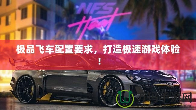 極品飛車配置要求，打造極速游戲體驗！