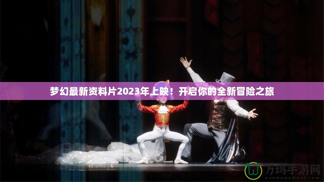 夢幻最新資料片2023年上映！開啟你的全新冒險(xiǎn)之旅