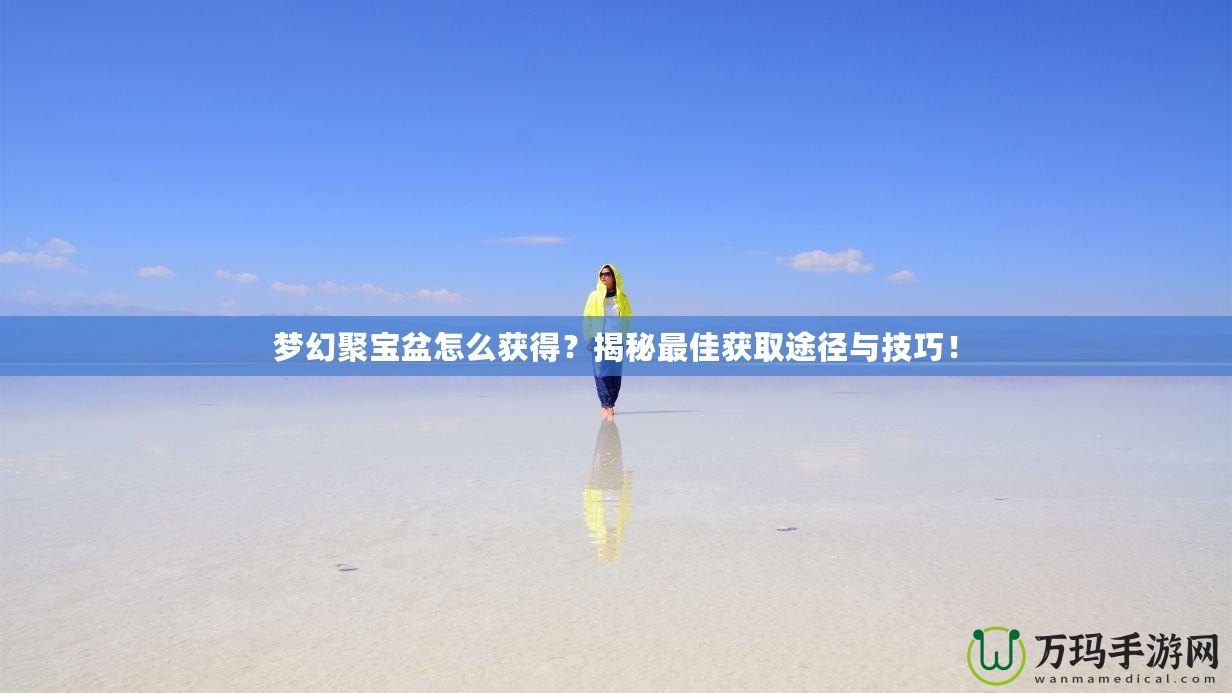 夢(mèng)幻聚寶盆怎么獲得？揭秘最佳獲取途徑與技巧！
