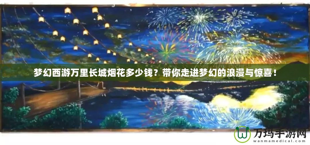 夢(mèng)幻西游萬(wàn)里長(zhǎng)城煙花多少錢(qián)？帶你走進(jìn)夢(mèng)幻的浪漫與驚喜！