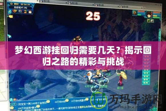夢幻西游掛回歸需要幾天？揭示回歸之路的精彩與挑戰(zhàn)
