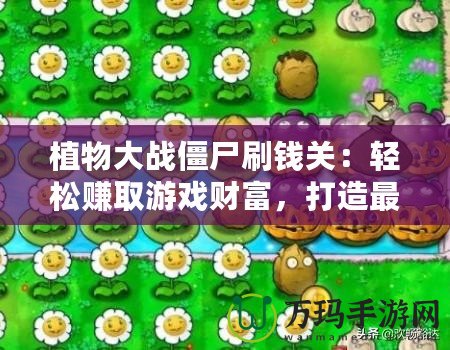 植物大戰(zhàn)僵尸刷錢關(guān)：輕松賺取游戲財(cái)富，打造最強(qiáng)防線