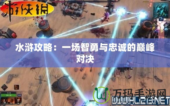 水滸攻略：一場(chǎng)智勇與忠誠的巔峰對(duì)決