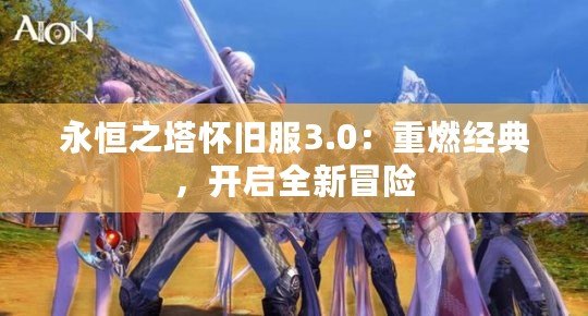 永恒之塔懷舊服3.0：重燃經(jīng)典，開啟全新冒險(xiǎn)