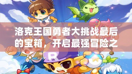 洛克王國勇者大挑戰(zhàn)最后的寶箱，開啟最強冒險之旅！