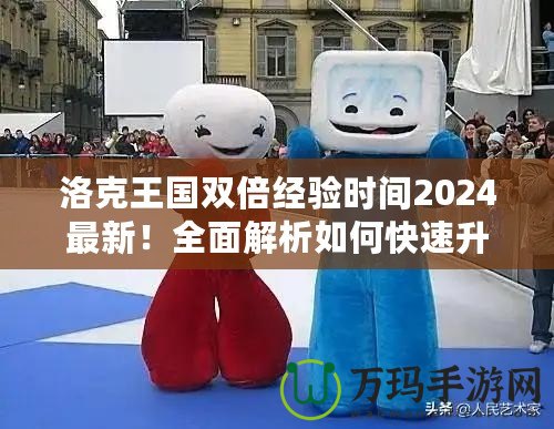 洛克王國雙倍經(jīng)驗(yàn)時(shí)間2024最新！全面解析如何快速升級(jí)