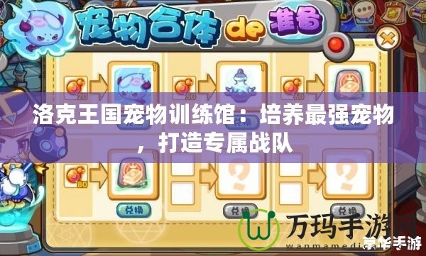 洛克王國(guó)寵物訓(xùn)練館：培養(yǎng)最強(qiáng)寵物，打造專(zhuān)屬戰(zhàn)隊(duì)