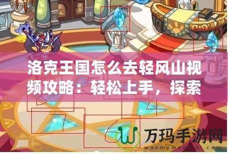 洛克王國怎么去輕風(fēng)山視頻攻略：輕松上手，探索輕風(fēng)山的秘密