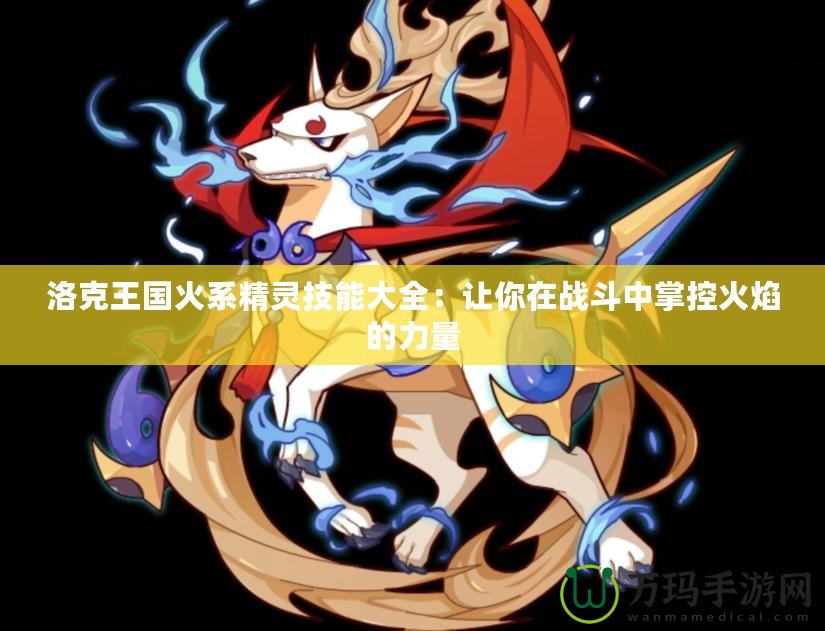洛克王國(guó)火系精靈技能大全：讓你在戰(zhàn)斗中掌控火焰的力量