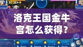 洛克王國金牛宮怎么獲得？詳解獲得金牛宮的秘籍！