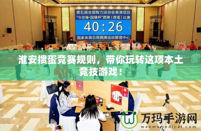 淮安摜蛋競賽規(guī)則，帶你玩轉(zhuǎn)這項(xiàng)本土競技游戲！