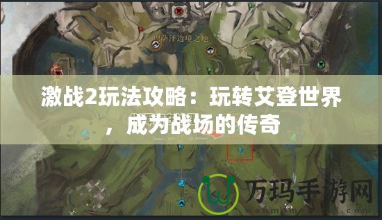 激戰(zhàn)2玩法攻略：玩轉(zhuǎn)艾登世界，成為戰(zhàn)場的傳奇