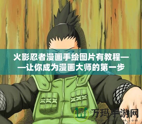 火影忍者漫畫(huà)手繪圖片有教程——讓你成為漫畫(huà)大師的第一步