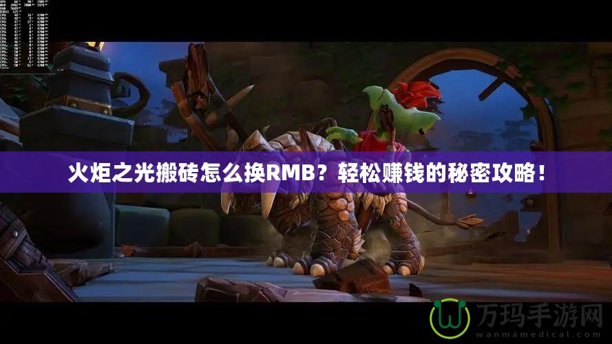 火炬之光搬磚怎么換RMB？輕松賺錢的秘密攻略！