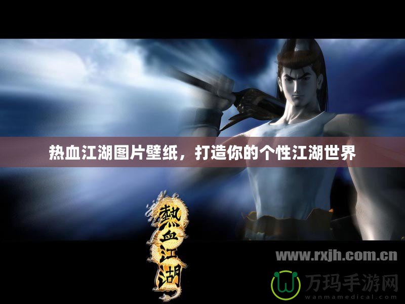 熱血江湖圖片壁紙，打造你的個(gè)性江湖世界